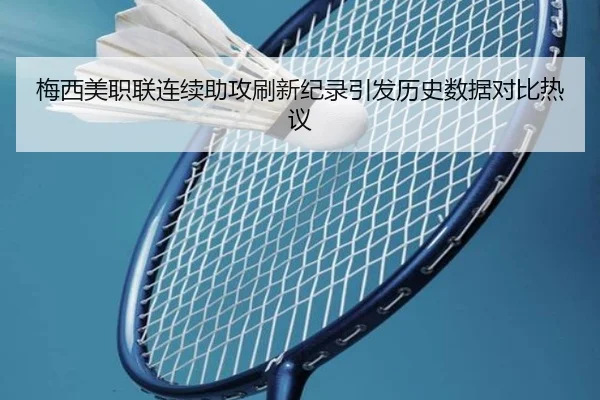 梅西美职联连续助攻刷新纪录引发历史数据对比热议