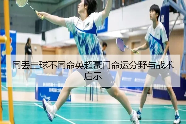 同丢三球不同命英超豪门命运分野与战术启示